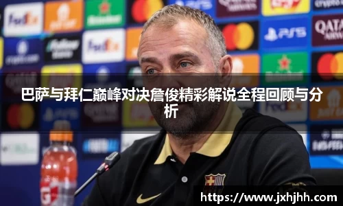 巴萨与拜仁巅峰对决詹俊精彩解说全程回顾与分析