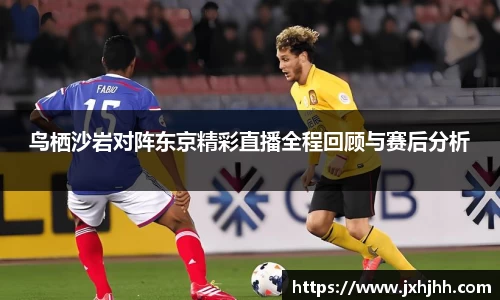 鸟栖沙岩对阵东京精彩直播全程回顾与赛后分析