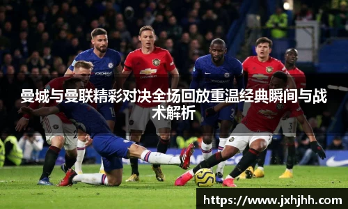 曼城与曼联精彩对决全场回放重温经典瞬间与战术解析