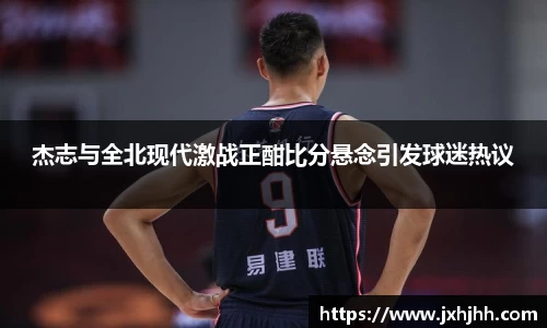 杰志与全北现代激战正酣比分悬念引发球迷热议